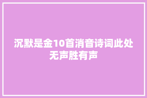 沉默是金10首消音诗词此处无声胜有声