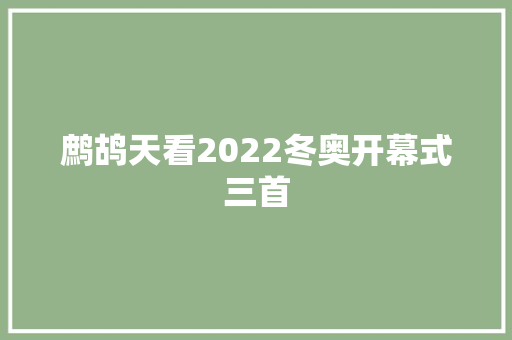 鹧鸪天看2022冬奥开幕式三首