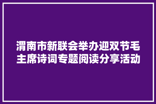 渭南市新联会举办迎双节毛主席诗词专题阅读分享活动
