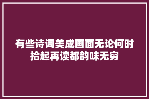 有些诗词美成画面无论何时拾起再读都韵味无穷
