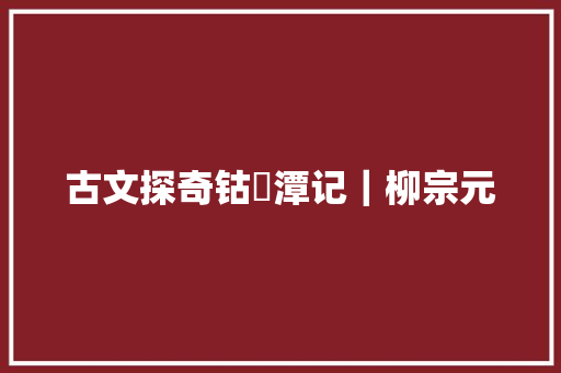 古文探奇钴鉧潭记｜柳宗元