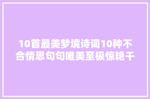 10首最美梦境诗词10种不合情思句句唯美至极惊艳千年时光