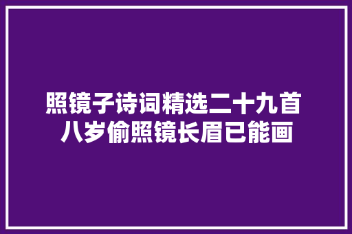 照镜子诗词精选二十九首 八岁偷照镜长眉已能画