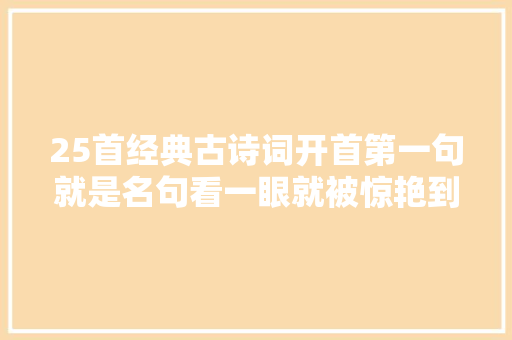 25首经典古诗词开首第一句就是名句看一眼就被惊艳到