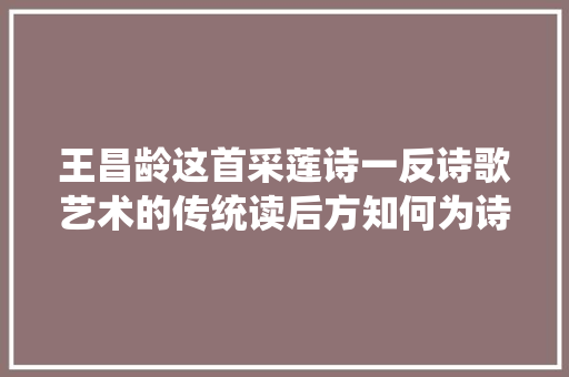 王昌龄这首采莲诗一反诗歌艺术的传统读后方知何为诗意