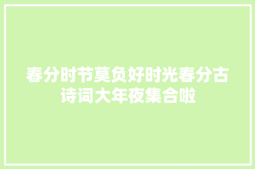 春分时节莫负好时光春分古诗词大年夜集合啦