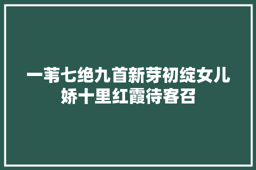 一苇七绝九首新芽初绽女儿娇十里红霞待客召
