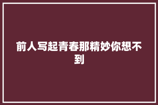前人写起青春那精妙你想不到
