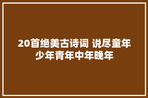 20首绝美古诗词 说尽童年少年青年中年晚年