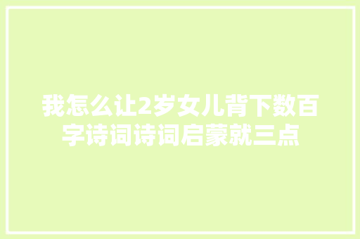 我怎么让2岁女儿背下数百字诗词诗词启蒙就三点