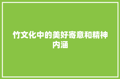竹文化中的美好寄意和精神内涵
