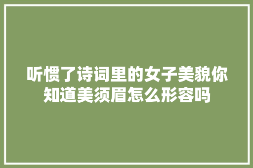 听惯了诗词里的女子美貌你知道美须眉怎么形容吗