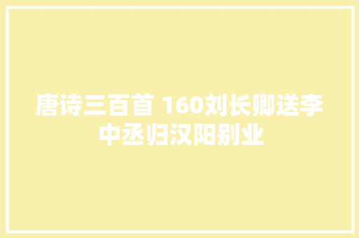 唐诗三百首 160刘长卿送李中丞归汉阳别业