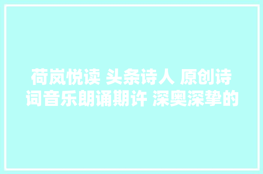 荷岚悦读 头条诗人 原创诗词音乐朗诵期许 深奥深挚的父爱与期许
