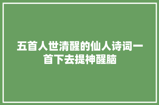 五首人世清醒的仙人诗词一首下去提神醒脑