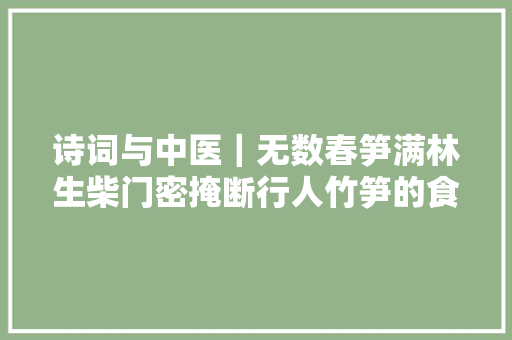 诗词与中医|无数春笋满林生柴门密掩断行人竹笋的食药同源应用 诗词与中医|无数春笋满林生柴门密掩断行人竹笋的食药同源应用