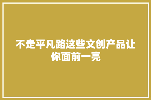 不走平凡路这些文创产品让你面前一亮