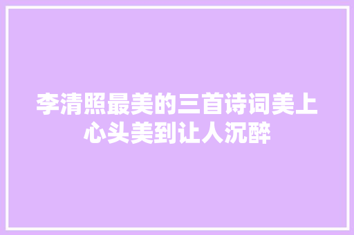 李清照最美的三首诗词美上心头美到让人沉醉