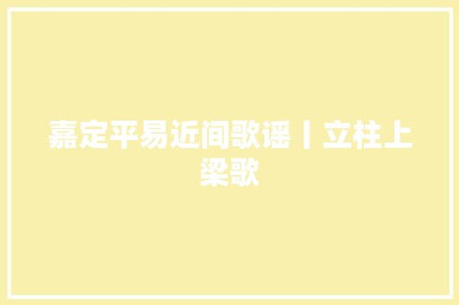 嘉定平易近间歌谣丨立柱上梁歌