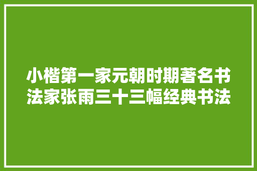 小楷第一家元朝时期著名书法家张雨三十三幅经典书法名帖赏析