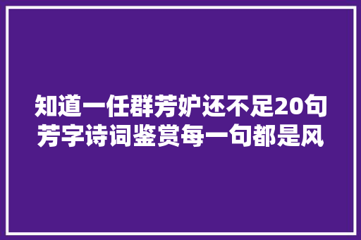 知道一任群芳妒还不足20句芳字诗词鉴赏每一句都是风景