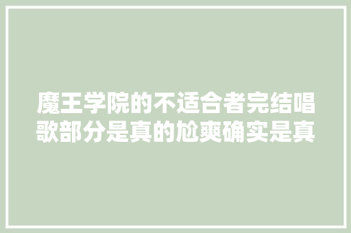 魔王学院的不适合者完结唱歌部分是真的尬爽确实是真的爽