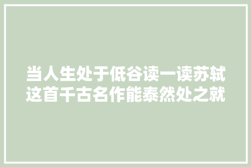 当人生处于低谷读一读苏轼这首千古名作能泰然处之就不怕狼狈