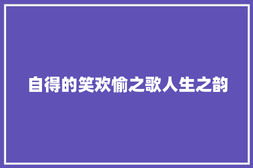 自得的笑欢愉之歌人生之韵