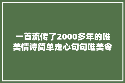 一首流传了2000多年的唯美情诗简单走心句句唯美令女人冲动