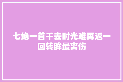 七绝一首千去时光难再返一回转眸最离伤
