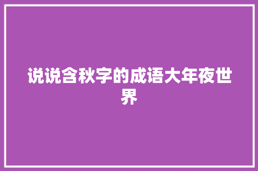 说说含秋字的成语大年夜世界