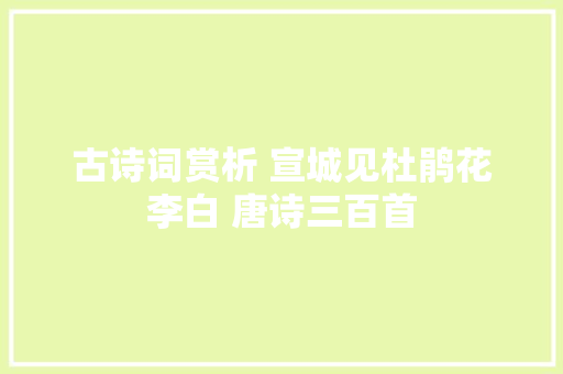 古诗词赏析 宣城见杜鹃花李白 唐诗三百首