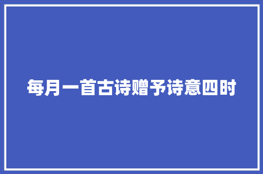 每月一首古诗赠予诗意四时