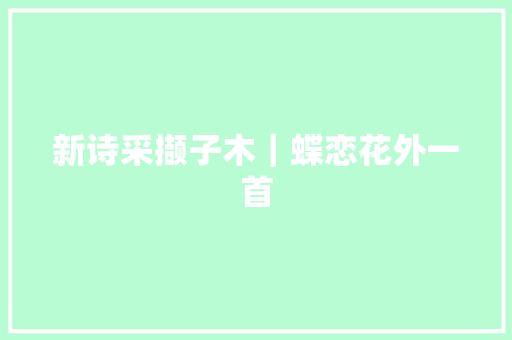 新诗采撷子木｜蝶恋花外一首
