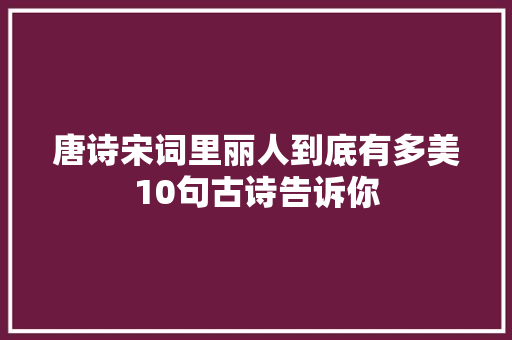唐诗宋词里丽人到底有多美10句古诗告诉你