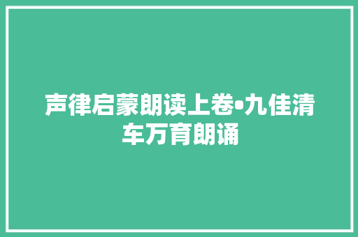 声律启蒙朗读上卷•九佳清车万育朗诵