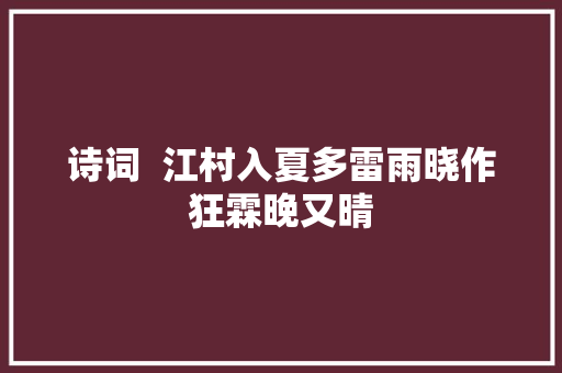 诗词  江村入夏多雷雨晓作狂霖晚又晴