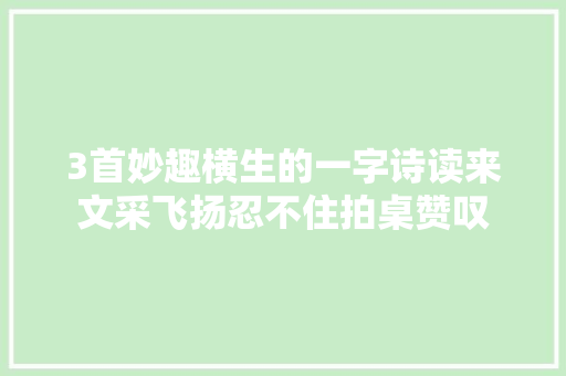 3首妙趣横生的一字诗读来文采飞扬忍不住拍桌赞叹