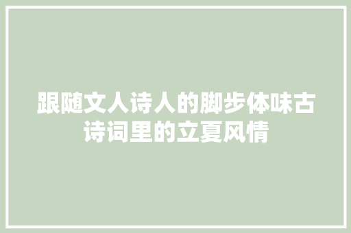 跟随文人诗人的脚步体味古诗词里的立夏风情