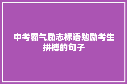 中考霸气励志标语勉励考生拼搏的句子