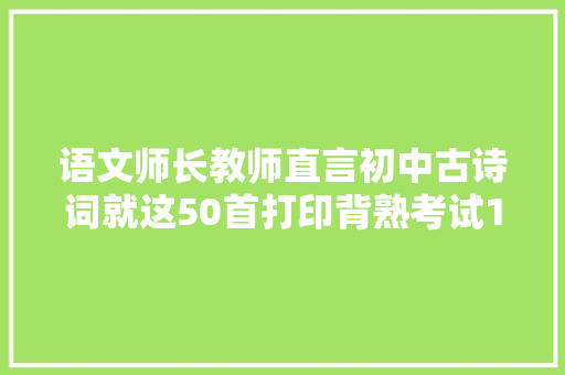 语文师长教师直言初中古诗词就这50首打印背熟考试1分不扣