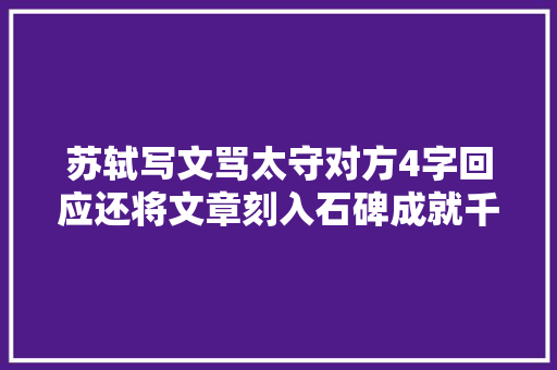 苏轼写文骂太守对方4字回应还将文章刻入石碑成就千古名篇