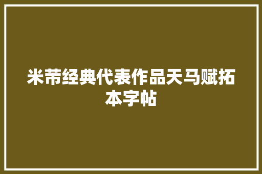 米芾经典代表作品天马赋拓本字帖