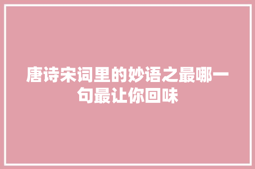 唐诗宋词里的妙语之最哪一句最让你回味
