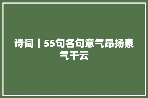 诗词｜55句名句意气昂扬豪气干云