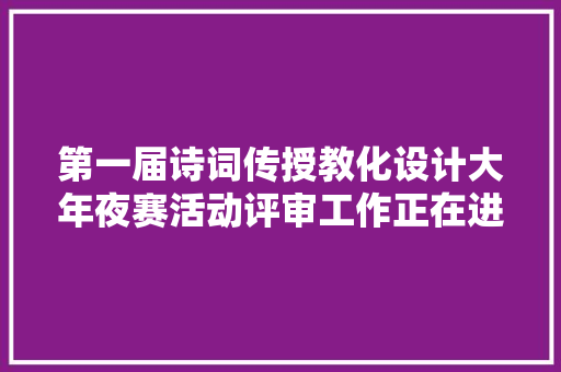 第一届诗词传授教化设计大年夜赛活动评审工作正在进行中