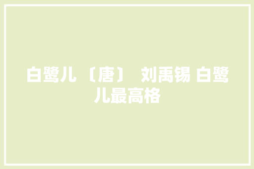 白鹭儿 〔唐〕  刘禹锡 白鹭儿最高格