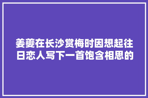 姜夔在长沙赏梅时因想起往日恋人写下一首饱含相思的红梅词