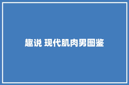 趣说 现代肌肉男图鉴