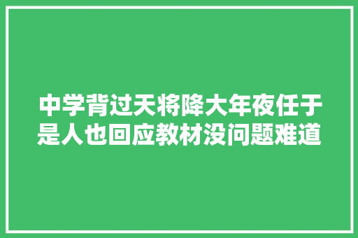 中学背过天将降大年夜任于是人也回应教材没问题难道记忆错乱